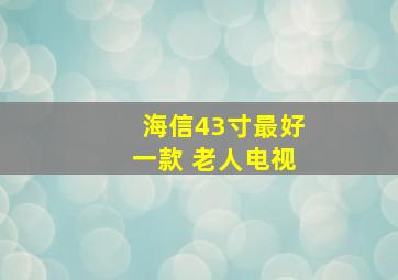 海信43寸最好一款 老人电视